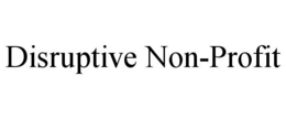 DISRUPTIVE NON-PROFIT trademark