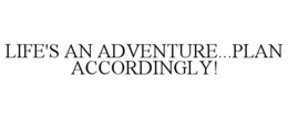 LIFE'S AN ADVENTURE...PLAN ACCORDINGLY! trademark