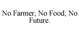 NO FARMER, NO FOOD, NO FUTURE. trademark