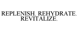 REPLENISH. REHYDRATE. REVITALIZE. trademark