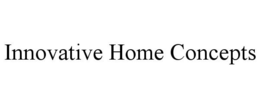 INNOVATIVE HOME CONCEPTS trademark