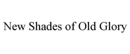 NEW SHADES OF OLD GLORY trademark