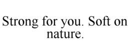 STRONG FOR YOU. SOFT ON NATURE. trademark