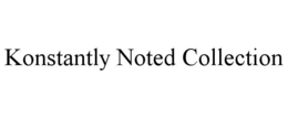 KONSTANTLY NOTED COLLECTION trademark