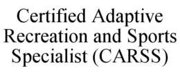 CERTIFIED ADAPTIVE RECREATION AND SPORTS SPECIALIST (CARSS) trademark
