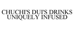 CHUCHI'S DUI'S DRINKS UNIQUELY INFUSED trademark