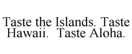 TASTE THE ISLANDS. TASTE HAWAII. TASTE ALOHA. trademark