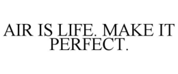 AIR IS LIFE. MAKE IT PERFECT. trademark