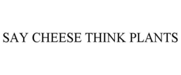 SAY CHEESE THINK PLANTS trademark