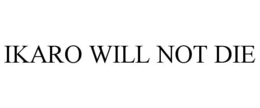IKARO WILL NOT DIE trademark