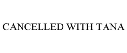 CANCELLED WITH TANA trademark