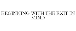 BEGINNING WITH THE EXIT IN MIND trademark