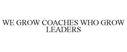 WE GROW COACHES WHO GROW LEADERS trademark