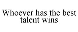 WHOEVER HAS THE BEST TALENT WINS trademark