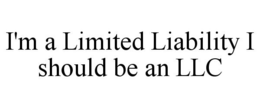 I'M A LIMITED LIABILITY I SHOULD BE AN LLC trademark