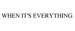 WHEN IT'S EVERYTHING. trademark