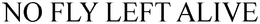 NO FLY LEFT ALIVE trademark