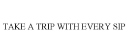 TAKE A TRIP WITH EVERY SIP trademark