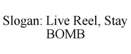 SLOGAN: LIVE REEL, STAY BOMB trademark