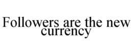 FOLLOWERS ARE THE NEW CURRENCY trademark