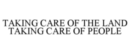 TAKING CARE OF THE LAND TAKING CARE OF PEOPLE trademark