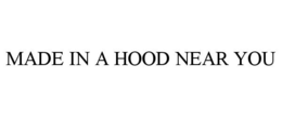 MADE IN A HOOD NEAR YOU trademark