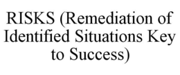 RISKS (REMEDIATION OF IDENTIFIED SITUATIONS KEY TO SUCCESS) trademark