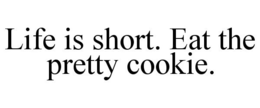 LIFE IS SHORT. EAT THE PRETTY COOKIE. trademark
