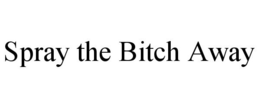 SPRAY THE BITCH AWAY trademark