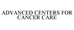 ADVANCED CENTERS FOR CANCER CARE trademark