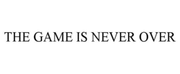 THE GAME IS NEVER OVER trademark