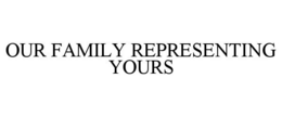 OUR FAMILY REPRESENTING YOURS trademark