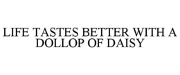 LIFE TASTES BETTER WITH A DOLLOP OF DAISY trademark
