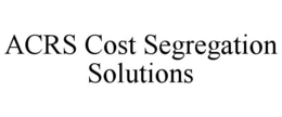 ACRS COST SEGREGATION SOLUTIONS trademark
