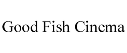 GOOD FISH CINEMA trademark