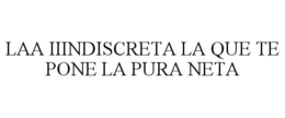 LAA IIINDISCRETA LA QUE TE PONE LA PURA NETA trademark