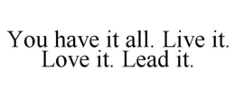 YOU HAVE IT ALL. LIVE IT. LOVE IT. LEAD IT. trademark