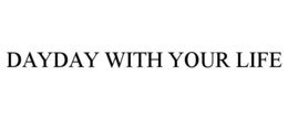 DAYDAY WITH YOUR LIFE trademark