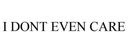 I DONT EVEN CARE trademark