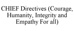 CHIEF DIRECTIVES (COURAGE, HUMANITY, INTEGRITY AND EMPATHY FOR ALL) trademark