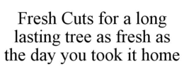 FRESH CUTS FOR A LONG LASTING TREE AS FRESH AS THE DAY YOU TOOK IT HOME trademark