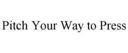 PITCH YOUR WAY TO PRESS trademark
