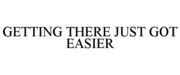 GETTING THERE JUST GOT EASIER trademark