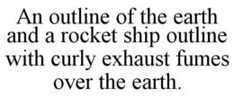 AN OUTLINE OF THE EARTH AND A ROCKET SHIP OUTLINE WITH CURLY EXHAUST FUMES OVER THE EARTH. trademark
