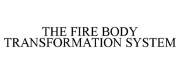 THE FIRE BODY TRANSFORMATION SYSTEM trademark