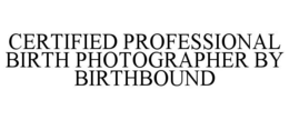 CERTIFIED PROFESSIONAL BIRTH PHOTOGRAPHER BY BIRTHBOUND trademark