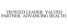 TRUSTED LEADER. VALUED PARTNER. ADVANCING HEALTH. trademark