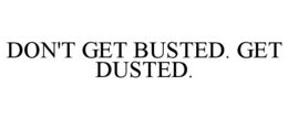 DON'T GET BUSTED. GET DUSTED. trademark