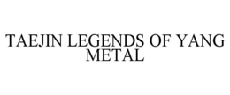 TAEJIN LEGENDS OF YANG METAL trademark