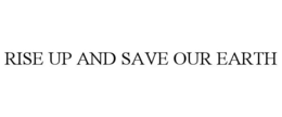 RISE UP AND SAVE OUR EARTH trademark